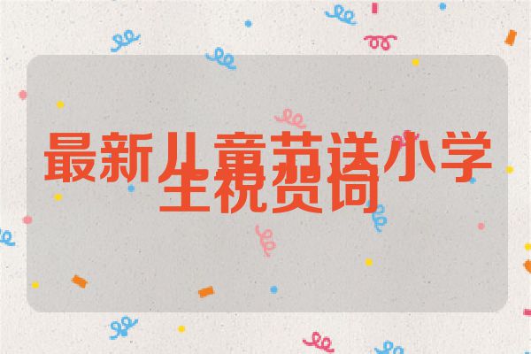 最新儿童节送小学生祝贺词