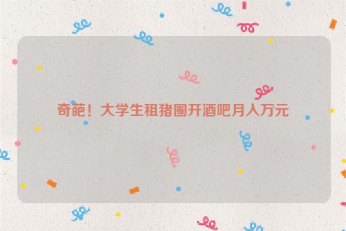 奇葩！大学生租猪圈开酒吧月入万元