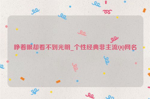 睁着眼却看不到光明_个性经典非主流QQ网名