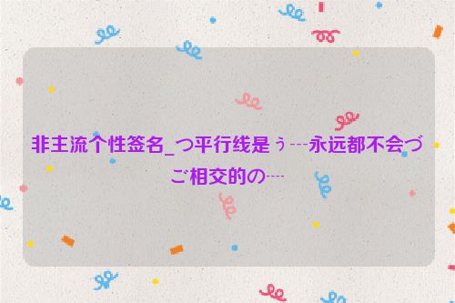非主流个性签名_つ平行线是ぅ┄永远都不会づご相交的の┈