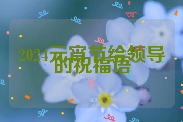 2024元宵节给领导的祝福语