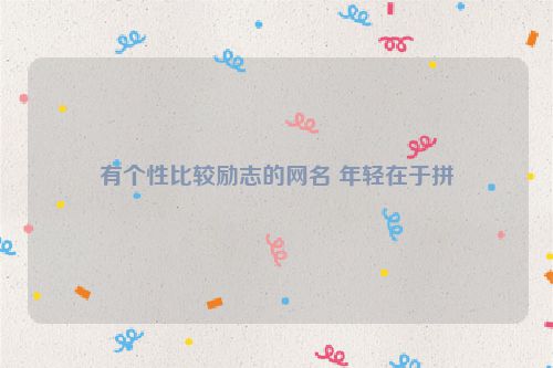 有个性比较励志的网名 年轻在于拼