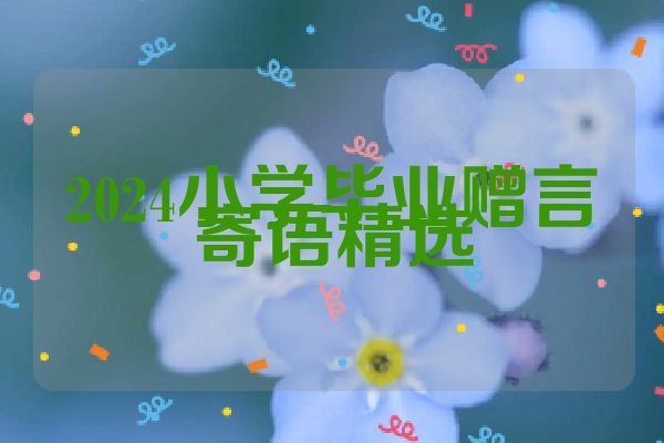 2024小学毕业赠言寄语精选