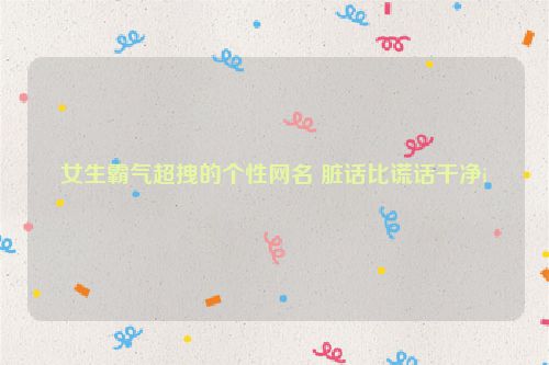 女生霸气超拽的个性网名 脏话比谎话干净i