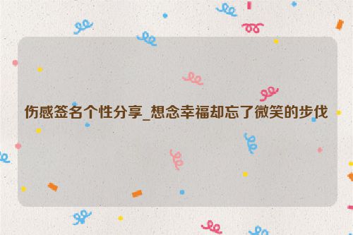 伤感签名个性分享_想念幸福却忘了微笑的步伐
