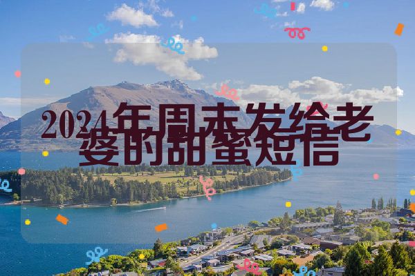 2024年周末发给老婆的甜蜜短信