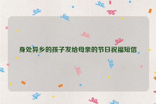 身处异乡的孩子发给母亲的节日祝福短信