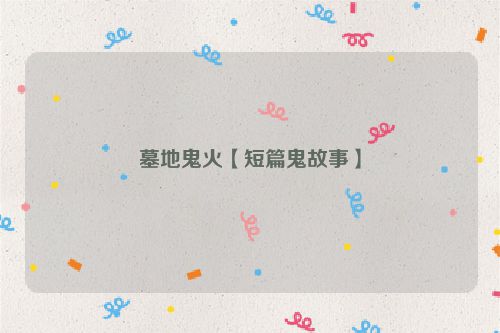 墓地鬼火【短篇鬼故事】