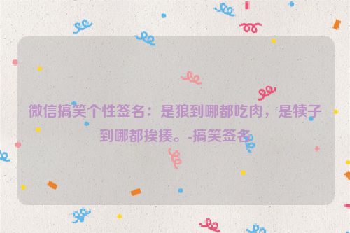 微信搞笑个性签名：是狼到哪都吃肉，是犊子到哪都挨揍。-搞笑签名