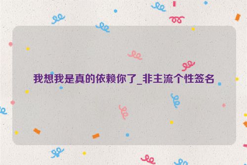 我想我是真的依赖你了_非主流个性签名