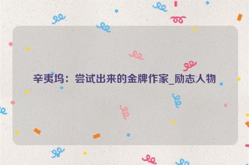 辛夷坞：尝试出来的金牌作家_励志人物
