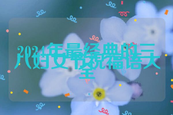 2024年最经典的三八妇女节祝福语大全