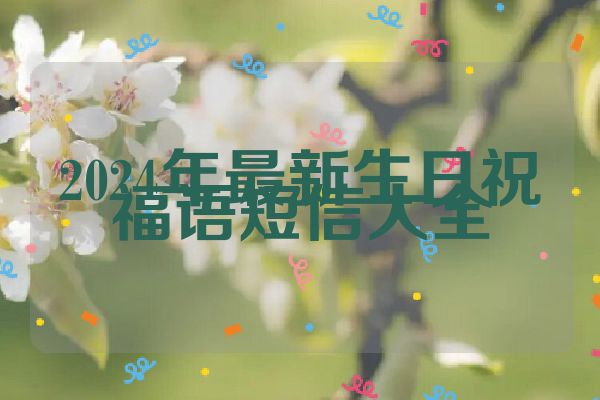 2024年最新生日祝福语短信大全