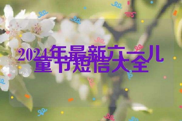 2024年最新六一儿童节短信大全