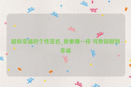 超级幸福的个性签名_我象糖一样 可我却甜到幸福
