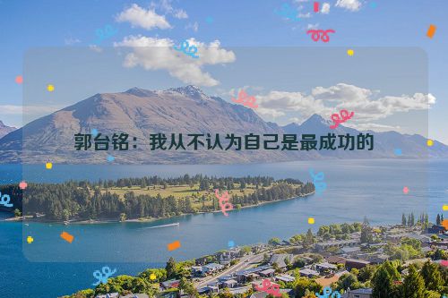 郭台铭：我从不认为自己是最成功的