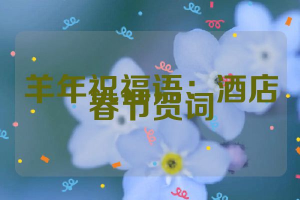 羊年祝福语:酒店春节贺词