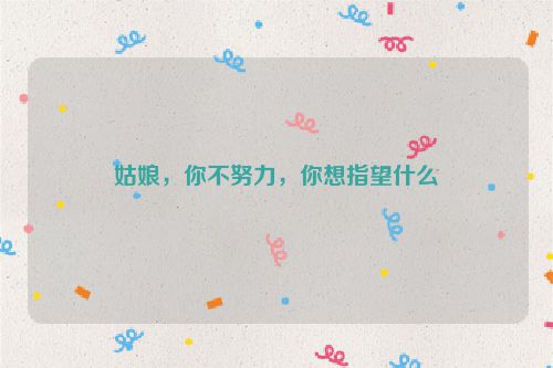 姑娘，你不努力，你想指望什么