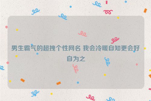 男生霸气的超拽个性网名 我会冷暖自知更会好自为之