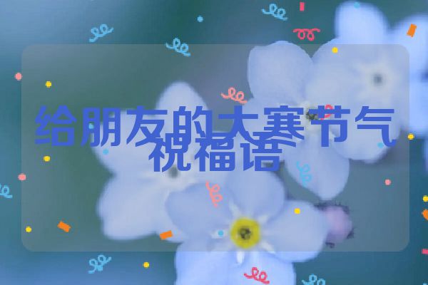给朋友的大寒节气祝福语