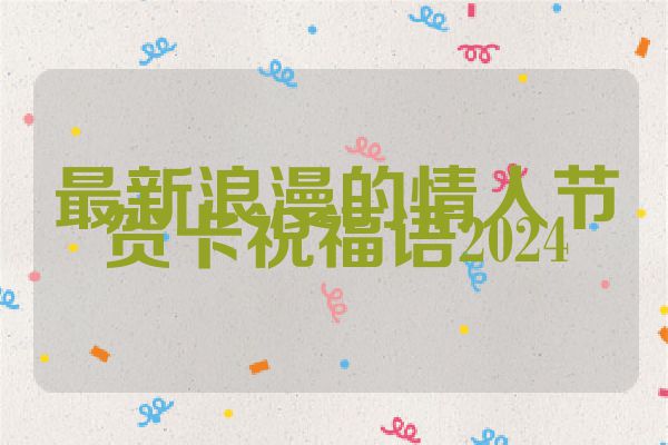 最新浪漫的情人节贺卡祝福语2024