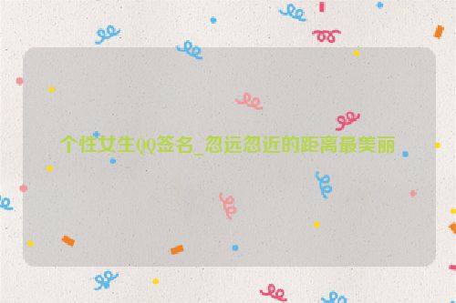 个性女生QQ签名_忽远忽近的距离最美丽