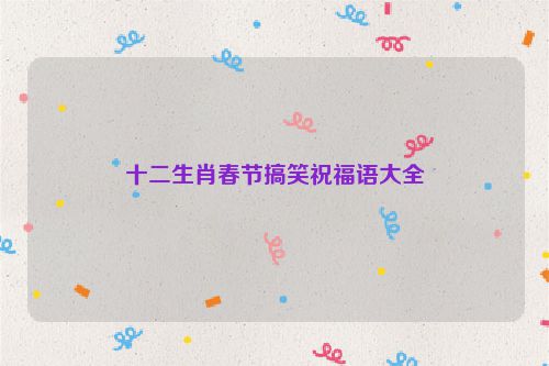 十二生肖春节搞笑祝福语大全