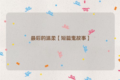 最后的温柔【短篇鬼故事】