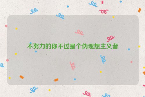 不努力的你不过是个伪理想主义者