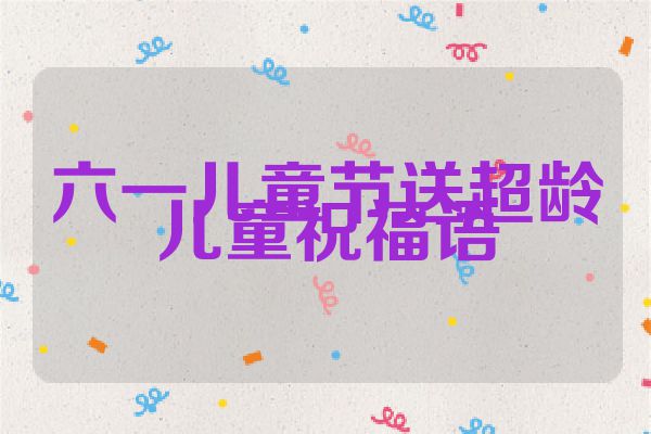 六一儿童节送超龄儿童祝福语