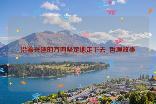 沿着兴趣的方向坚定地走下去_哲理故事