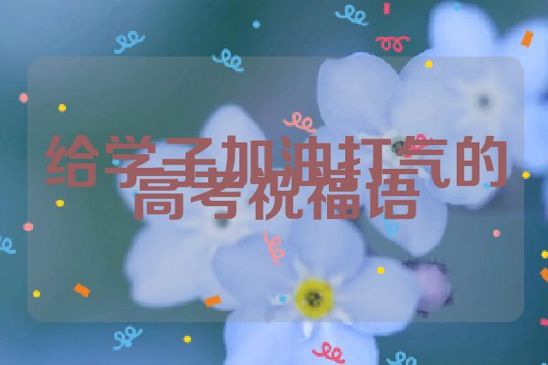 给学子加油打气的高考祝福语