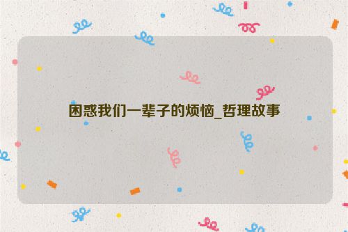 困惑我们一辈子的烦恼_哲理故事