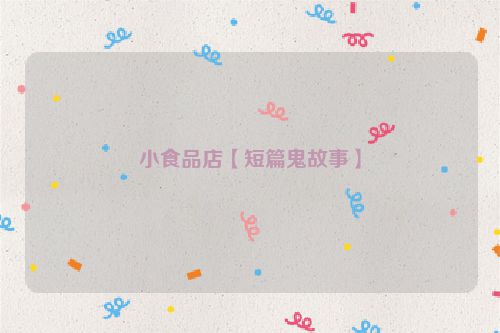 小食品店【短篇鬼故事】