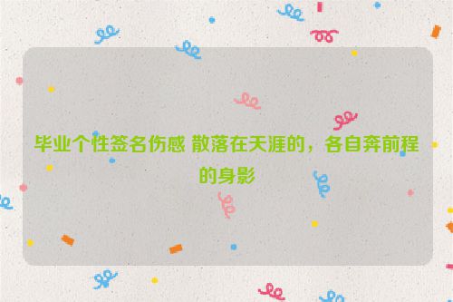 毕业个性签名伤感 散落在天涯的，各自奔前程的身影