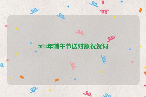 2024年端午节送对象祝贺词