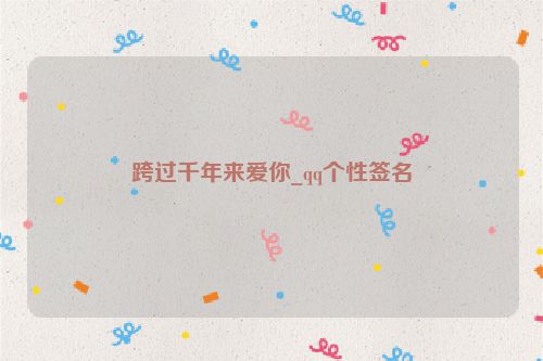 跨过千年来爱你_qq个性签名