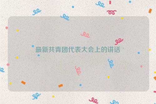 最新共青团代表大会上的讲话