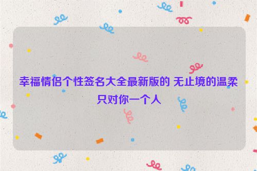 幸福情侣个性签名大全最新版的 无止境的温柔只对你一个人