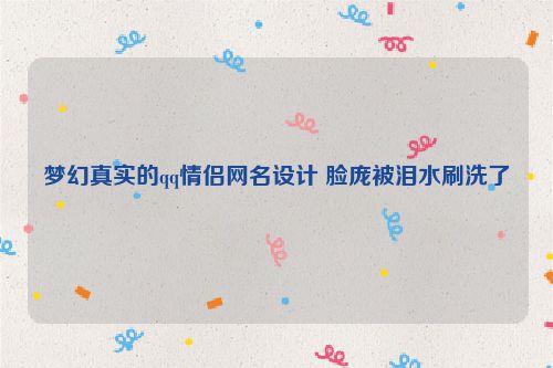 梦幻真实的qq情侣网名设计 脸庞被泪水刷洗了