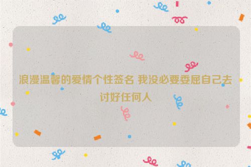 浪漫温馨的爱情个性签名 我没必要委屈自己去讨好任何人