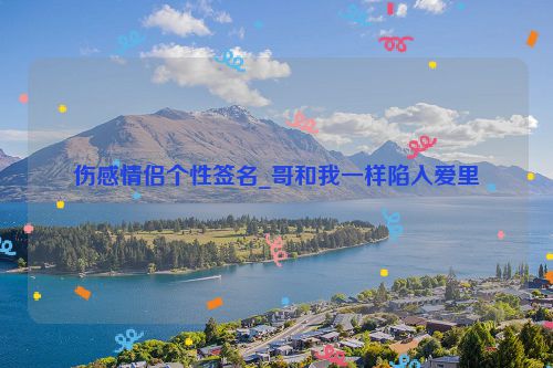 伤感情侣个性签名_哥和我一样陷入爱里
