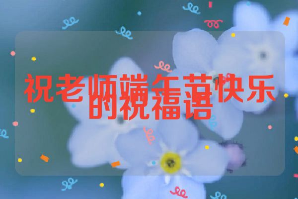 祝老师端午节快乐的祝福语