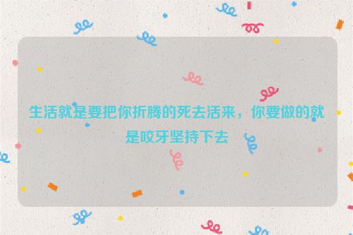 生活就是要把你折腾的死去活来，你要做的就是咬牙坚持下去