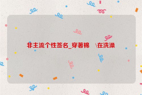 非主流个性签名_穿著棉�\在洗澡
