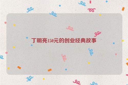 丁明亮150元的创业经典故事