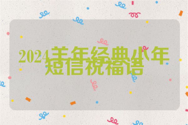 2024羊年经典小年短信祝福语