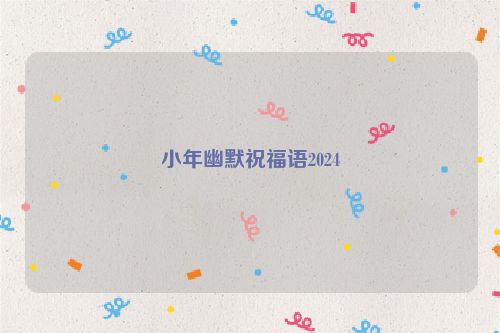 小年幽默祝福语2024