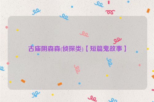 古庙阴森森(侦探类)【短篇鬼故事】