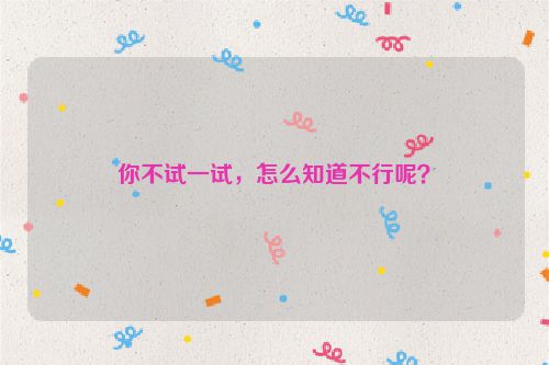 你不试一试，怎么知道不行呢？